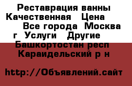 Реставрация ванны Качественная › Цена ­ 3 333 - Все города, Москва г. Услуги » Другие   . Башкортостан респ.,Караидельский р-н